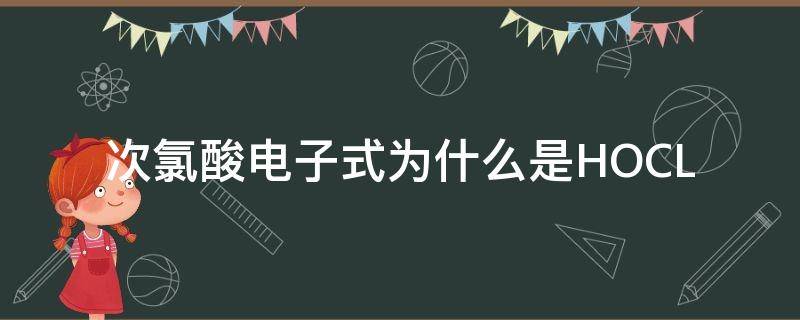 次氯酸电子式为什么是HOCL（次氯酸结构式和电子式）
