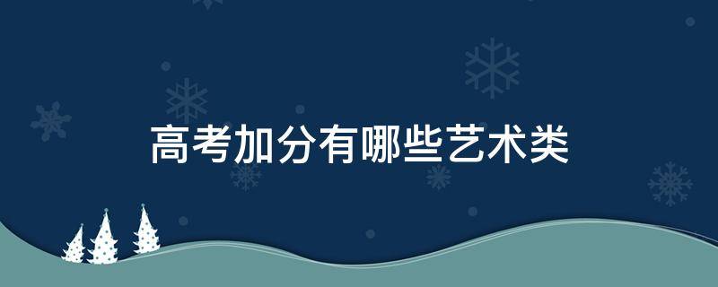 高考加分有哪些艺术类（高考加分有哪些艺术类加分最多）