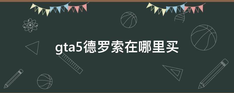 gta5德罗索在哪里买 gta德罗索怎么买
