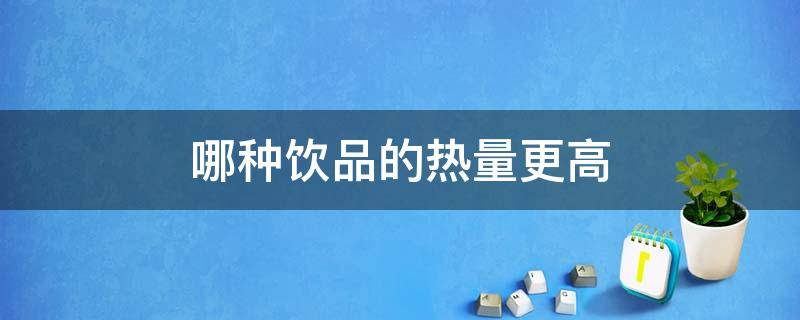 哪种饮品的热量更高 哪种饮品热量更高 蚂蚁庄园