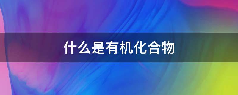 什么是有机化合物