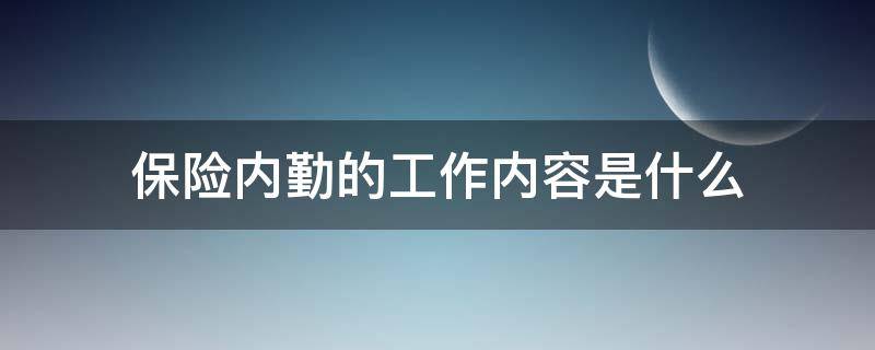 保险内勤的工作内容是什么 保险公司内勤的工作内容是什么