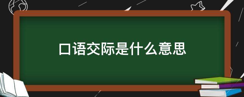 口语交际是什么意思（语文口语交际是什么意思）