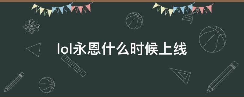 lol永恩什么时候上线（lol永恩什么时候上线的）