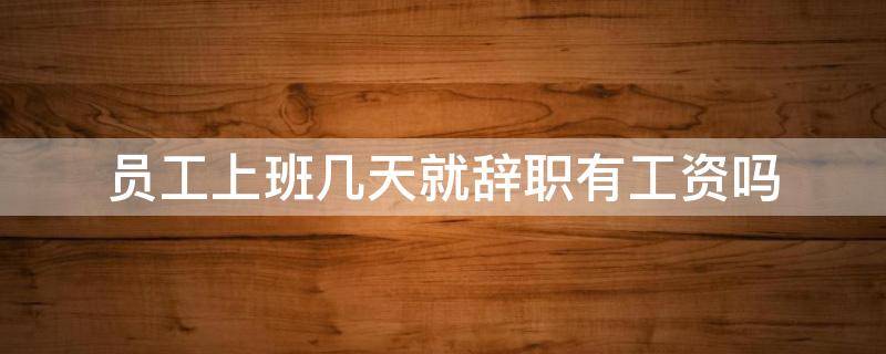 员工上班几天就辞职有工资吗（员工上班几天就辞职有工资吗合法吗）