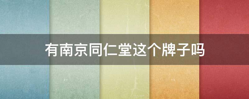 有南京同仁堂这个牌子吗（南京同仁堂产品好吗）