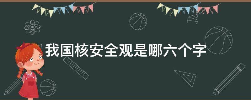 我国核安全观是哪六个字 我国核安全观是哪六个字a理性b协调c并进d强大