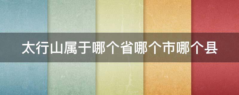 太行山属于哪个省哪个市哪个县 太行山在哪个省哪个市哪个县
