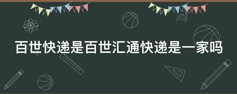 百世快递是百世汇通快递是一家吗
