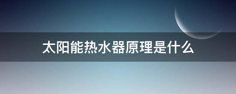 太阳能热水器原理是什么（太阳能热水器什么原理图）