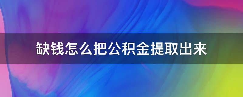 缺钱怎么把公积金提取出来 缺钱怎么把公积金提取出来 无锡