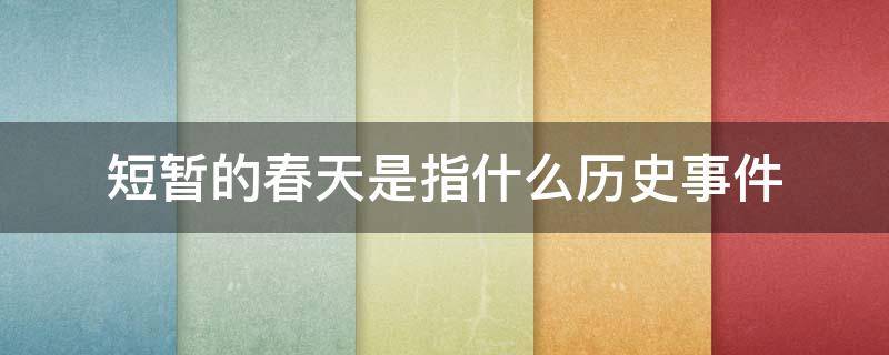 短暂的春天是指什么历史事件（发生在春天的历史事件）