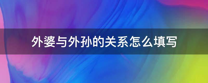 外婆与外孙的关系怎么填写（外婆和外孙的关系怎么填）