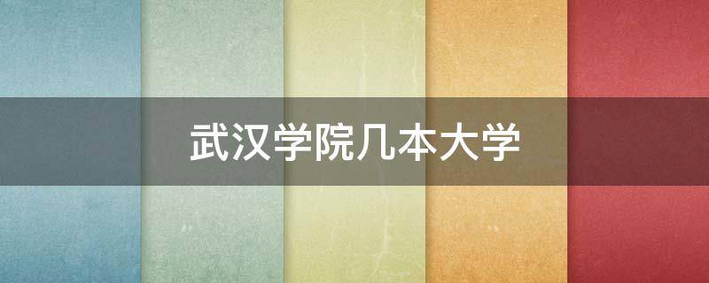 武汉学院几本大学（武汉大学武昌学院是几本?）