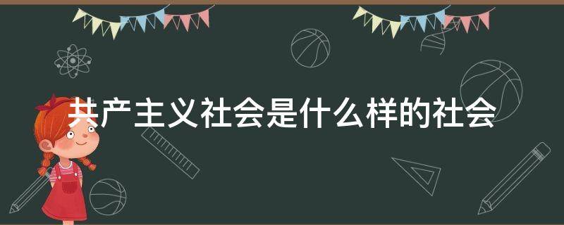 共产主义社会是什么样的社会 什么叫共产主义社会?