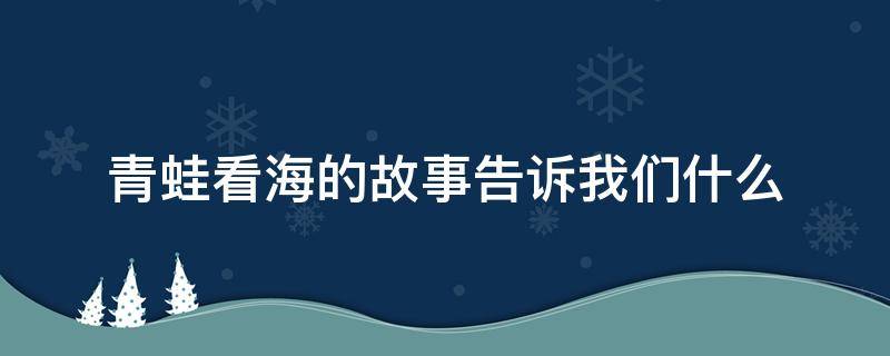 青蛙看海的故事告诉我们什么