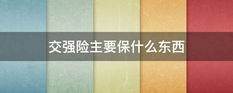 交强险主要保什么东西 交强险保的是什么东西