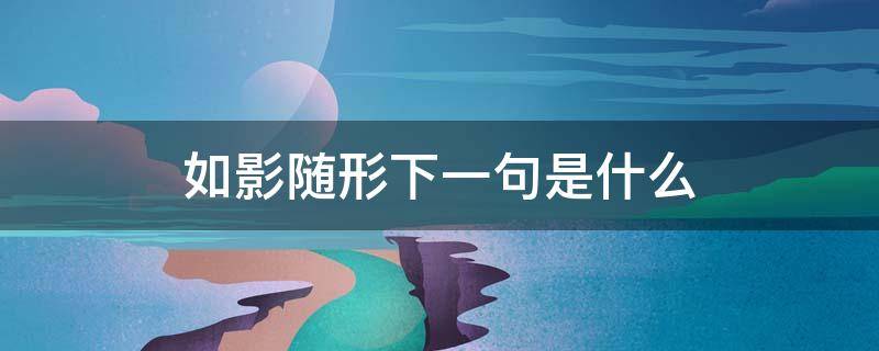 如影随形下一句是什么（如影随形下一句是什么动物）