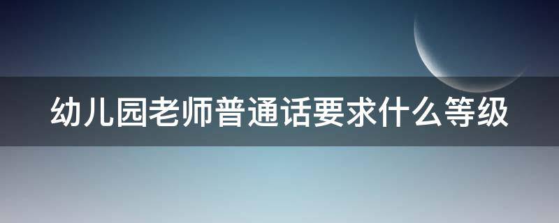 幼儿园老师普通话要求什么等级