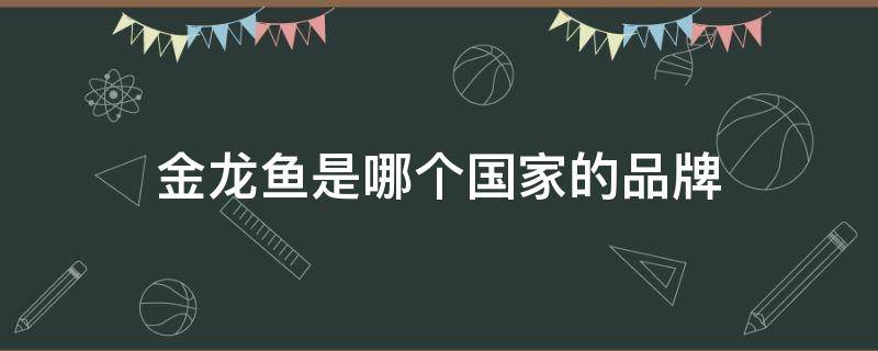 金龙鱼是哪个国家的品牌（金龙鱼是哪个国家的品牌谁控股）