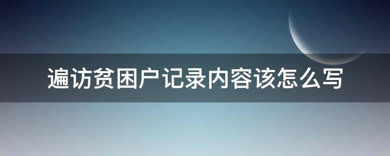 遍访贫困户记录内容该怎么写 遍访贫困户记录内容该怎么写好