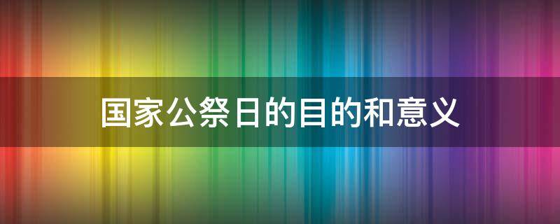 国家公祭日的目的和意义 12月13日国家公祭日的目的和意义