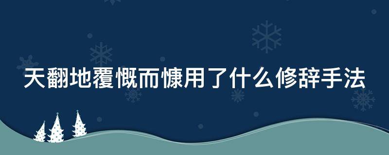 天翻地覆慨而慷用了什么修辞手法（天翻地覆慨而慷这句诗表现了什么）