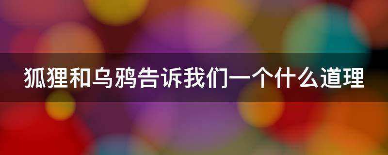 狐狸和乌鸦告诉我们一个什么道理 狐狸和乌鸦告诉我们一个什么道理英文