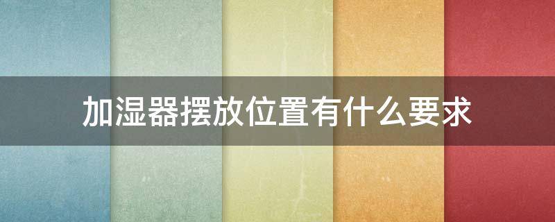 加湿器摆放位置有什么要求 加湿器摆放位置有什么要求嘛