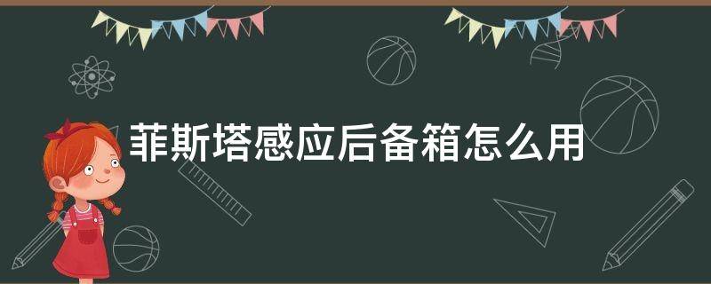 菲斯塔感应后备箱怎么用（菲斯塔感应后备箱怎么用视频教程）