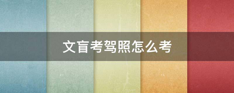 文盲考驾照怎么考 文盲考驾照怎么考科目一电动三轮车
