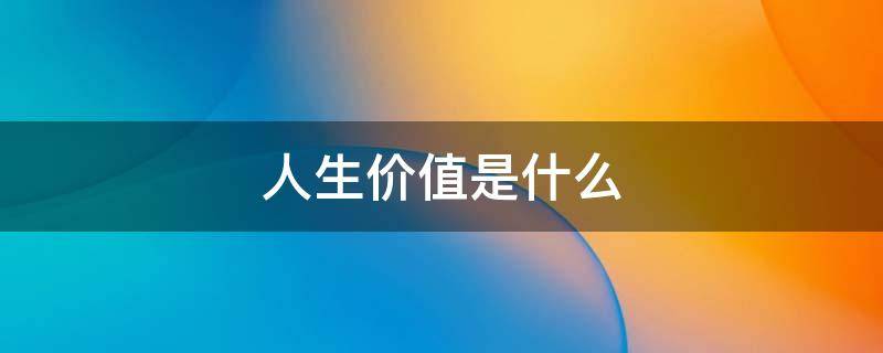 人生价值是什么（袁隆平的人生价值是什么）
