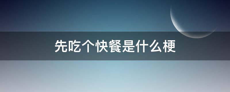 先吃个快餐是什么梗