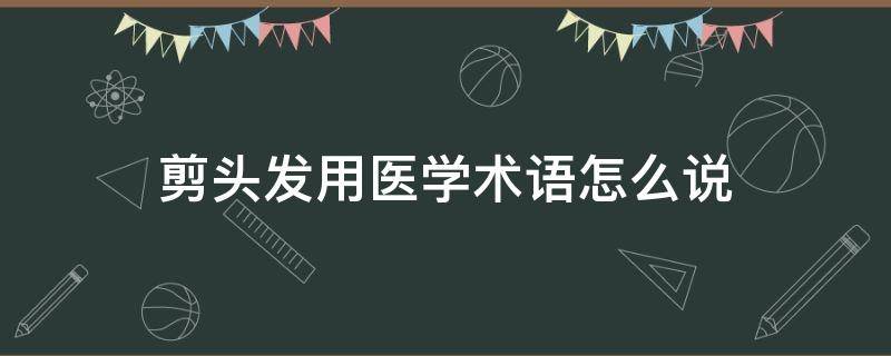 剪头发用医学术语怎么说（剪头发用医学专业术语怎么说）