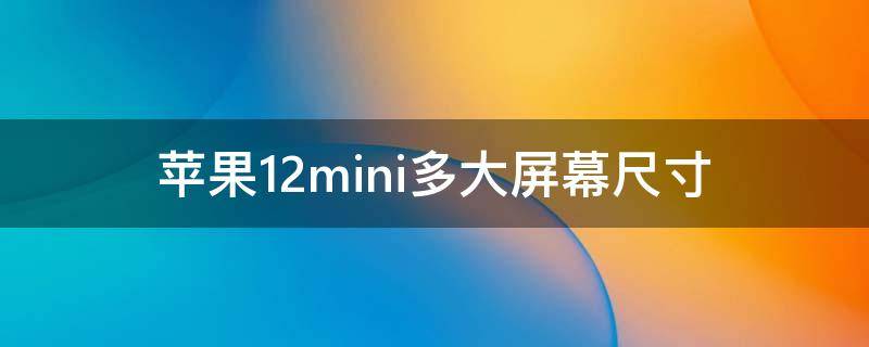 苹果12mini多大屏幕尺寸（苹果12mini多大屏幕尺寸大小）