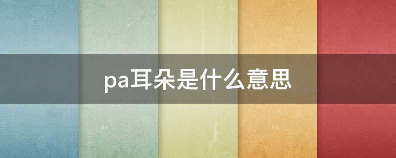 pa耳朵是什么意思（耳帕是什么意思）