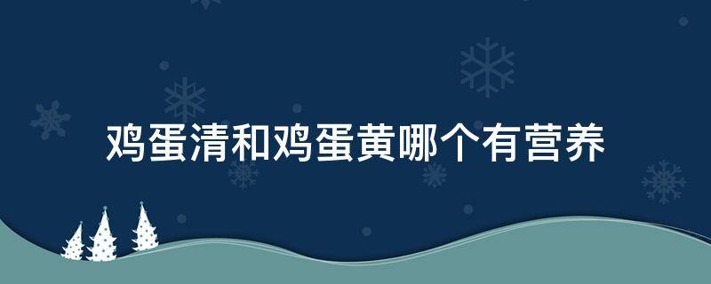鸡蛋清和鸡蛋黄哪个有营养（鸡蛋清和鸡蛋黄哪个有营养一些）