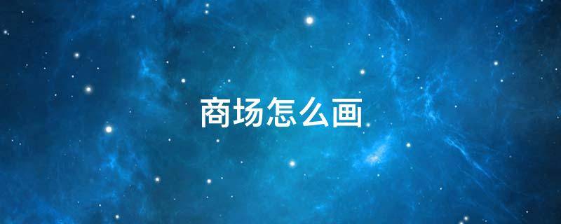 商场怎么画（商场怎么画简笔画图片）