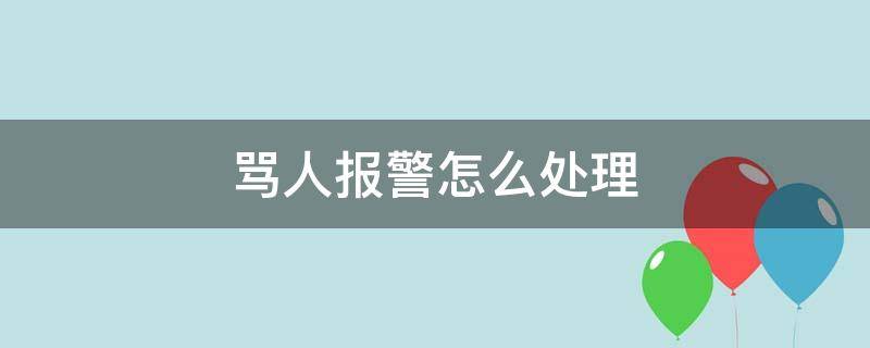 骂人报警怎么处理（骂人报警怎么处理最有效）
