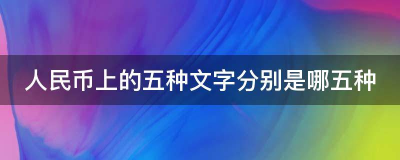 人民币上的五种文字分别是哪五种（人民币都有哪几种文字）