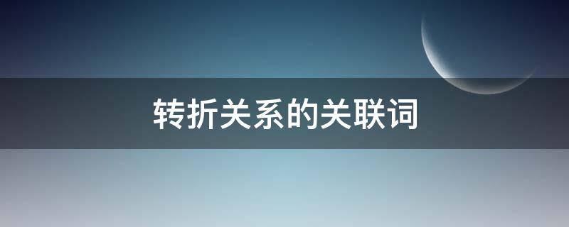 转折关系的关联词（转折关系的关联词有哪些英文）