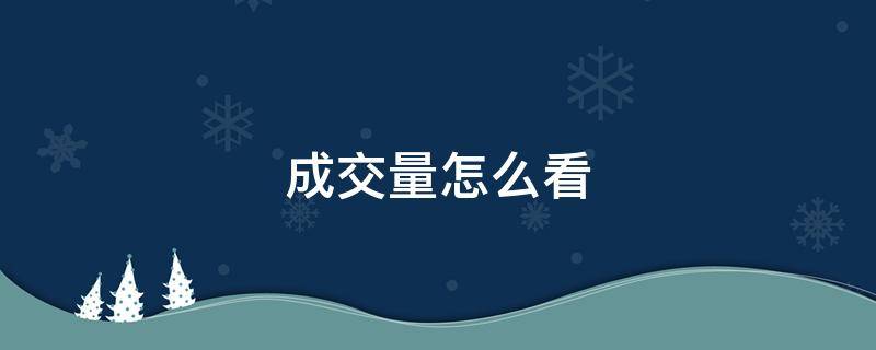 成交量怎么看（成交量怎么看图解）