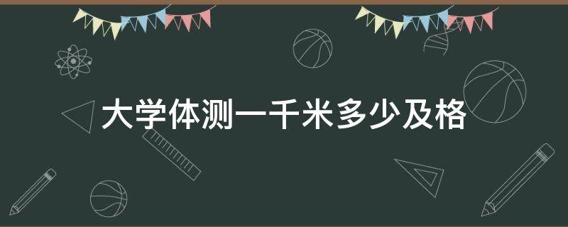 大学体测一千米多少及格 大学体测一千米多少及格男生