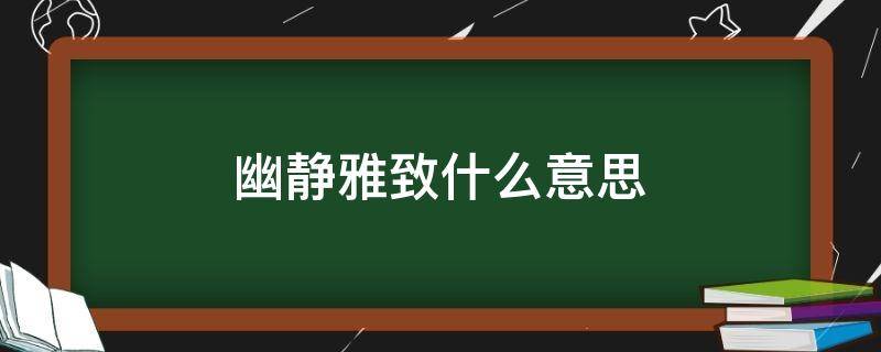 幽静雅致什么意思 清静幽雅的意思