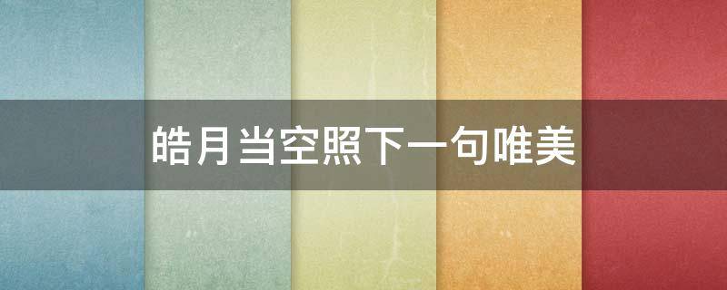 皓月当空照下一句唯美 皓月当空照的下句