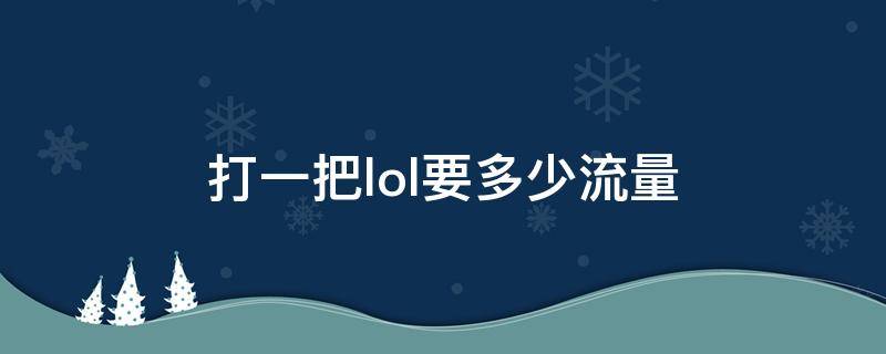 打一把lol要多少流量 打一把要多少流量