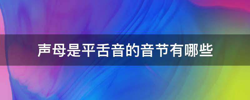 声母是平舌音的音节有哪些 声母是平舌的音节有几个