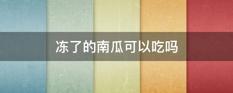 冻了的南瓜可以吃吗 冰冻了的南瓜能吃吗