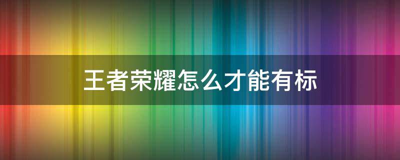 王者荣耀怎么才能有标 王者荣耀怎么才能有标牌