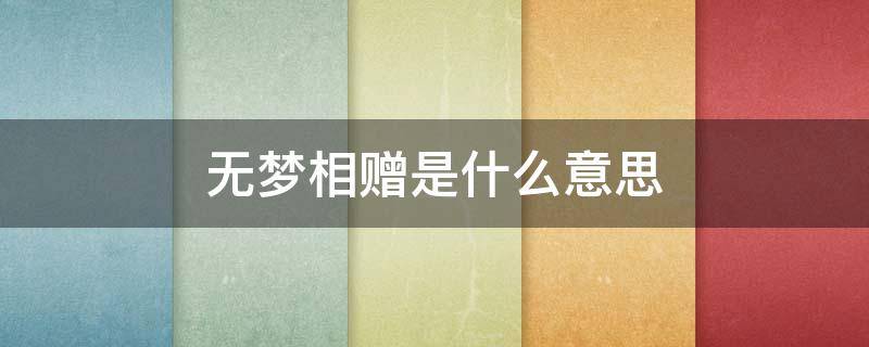 无梦相赠是什么意思（无梦相赠下一句是什么）